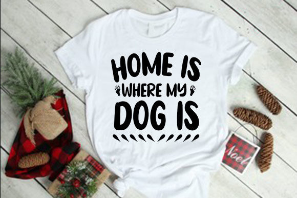 Home is Where My Dog is: Graphics for T-Shirt Designs